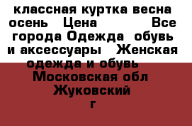 классная куртка весна-осень › Цена ­ 1 400 - Все города Одежда, обувь и аксессуары » Женская одежда и обувь   . Московская обл.,Жуковский г.